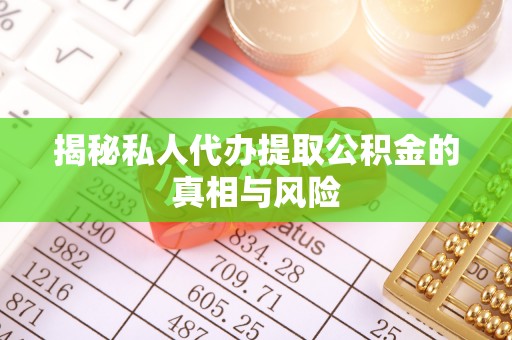 东引揭秘私人代办提取公积金的真相与风险