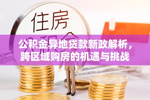 东引公积金异地贷款新政解析，跨区域购房的机遇与挑战