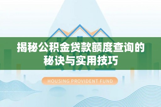 东引揭秘公积金贷款额度查询的秘诀与实用技巧