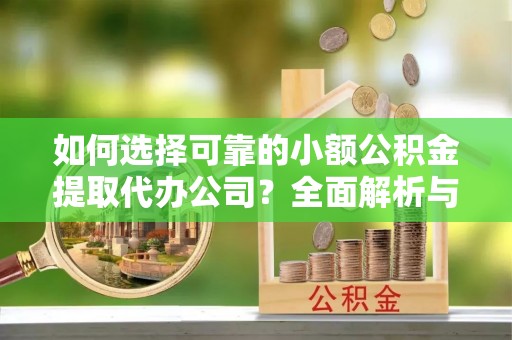 东引如何选择可靠的小额公积金提取代办公司？全面解析与实用指南