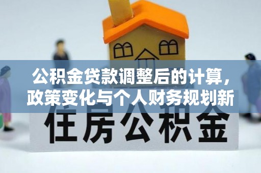东引公积金贷款调整后的计算，政策变化与个人财务规划新思路