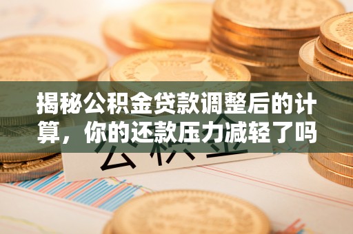 东引揭秘公积金贷款调整后的计算，你的还款压力减轻了吗？