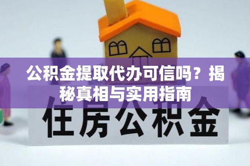 东引公积金提取代办可信吗？揭秘真相与实用指南