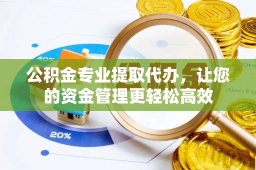 东引公积金专业提取代办，让您的资金管理更轻松高效